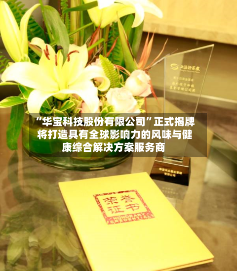 “华宝科技股份有限公司”正式揭牌 将打造具有全球影响力的风味与健康综合解决方案服务商-第1张图片