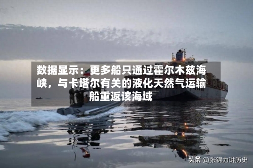 数据显示：更多船只通过霍尔木兹海峡，与卡塔尔有关的液化天然气运输船重返该海域-第1张图片
