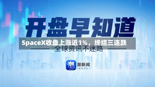 SpaceX收盘上涨近1%	，终结三连跌-第1张图片