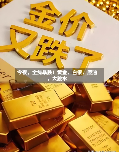 今夜，全线暴跌！黄金	、白银、原油，大跳水-第1张图片