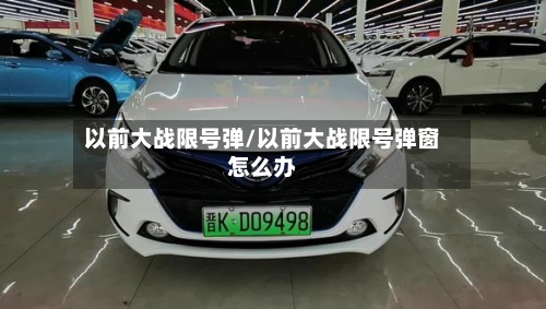 以前大战限号弹/以前大战限号弹窗怎么办-第1张图片