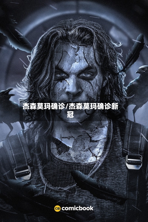 杰森莫玛确诊/杰森莫玛确诊新冠-第1张图片