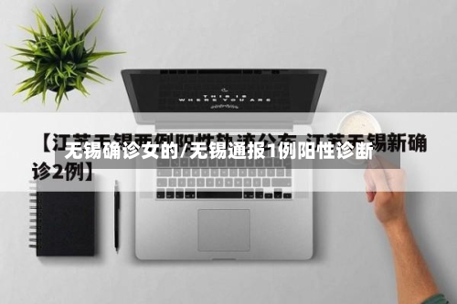 无锡确诊女的/无锡通报1例阳性诊断